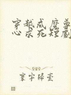 穿越成魔尊我一心求死短剧免费观看