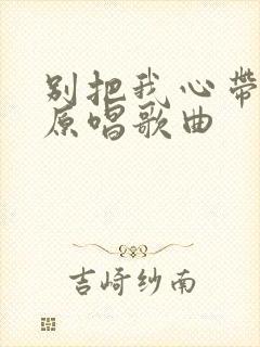 别把我心带走的原唱歌曲