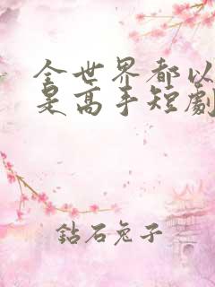 全世界都以为我是高手短剧100集