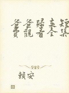 爸爸归来短剧免费观看全集