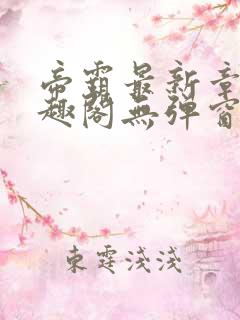 帝霸最新章节笔趣阁无弹窗