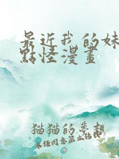 最近我的妹妹有点怪漫画