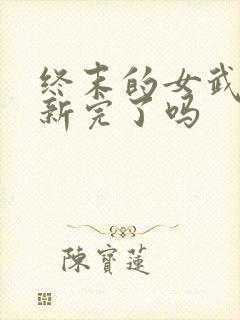 终末的女武神更新完了吗