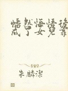 幡然悔悟后,我成了女儿靠山短剧全集在线