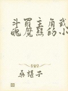 斗罗主角武魂冰魄魔熊的小说