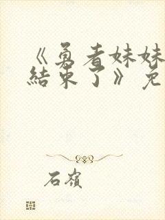 《勇者妹妹冒险结束了》免费观看