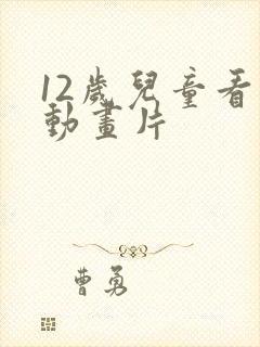 12岁儿童看的动画片