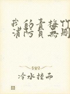 我的青梅竹马是消防员无删减版