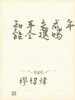 和平未成年退款能全退吗