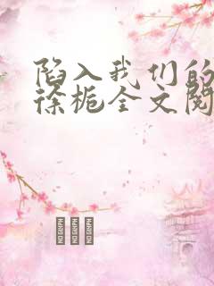 陷入我们的热恋徐栀全文阅读免费