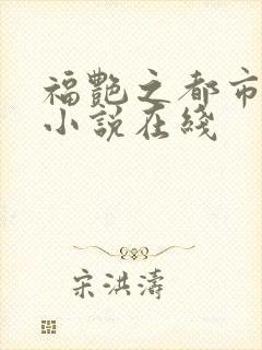 福艳之都市后宫小说在线