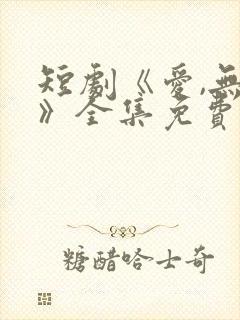 短剧《爱,无期》全集免费观看