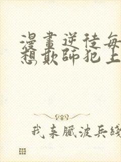 漫画逆徒每天都想欺师犯上