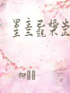 男主已婚出轨女主三观不正免费阅读