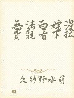 无法白嫖漫画免费观看下拉式漫画