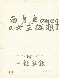 白月光omega女主总想独占我漫画