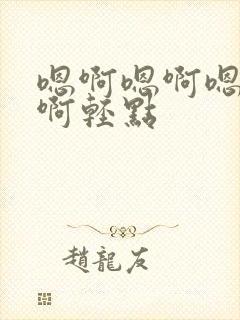 嗯啊嗯啊嗯啊嗯啊轻点