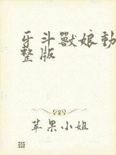 牙斗兽娘动漫完整版