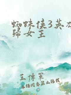 蜘蛛侠3英雄无归女主