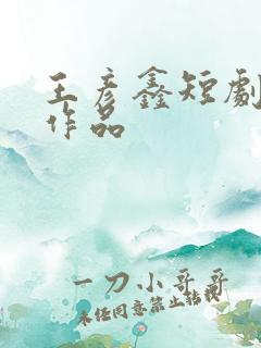 王彦鑫短剧全部作品