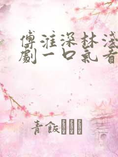 傅淮深林浅浅短剧一口气看完