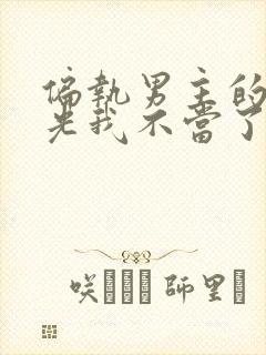 偏执男主的白月光我不当了免费阅读