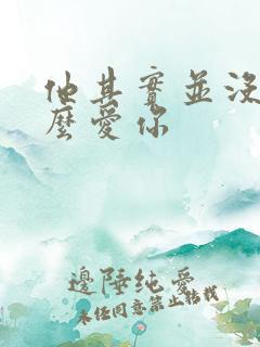 他其实并没有那么爱你