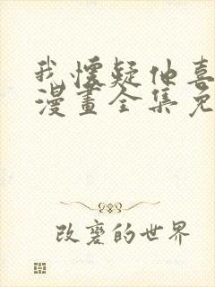 我怀疑他喜欢我漫画全集免费