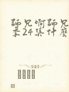 师兄啊师兄第二季24集什么时候播出