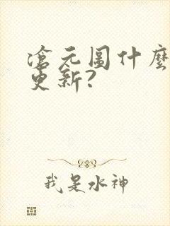 沧元图什么时候更新?