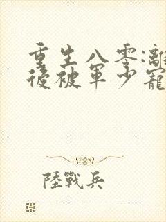 重生八零:离婚后被军少宠上天听说小说