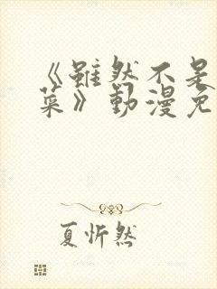 《虽然不是我的菜》动漫免费观看