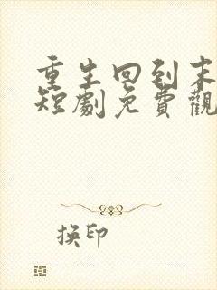 重生回到末日前短剧免费观看