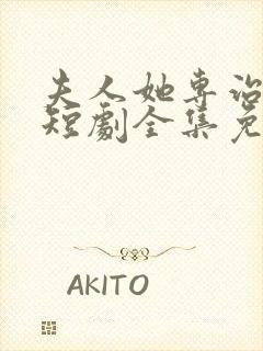 夫人她专治不服短剧全集免费观看大结局