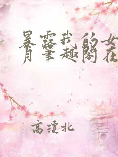 暴露我的女友小月笔趣阁在线阅读