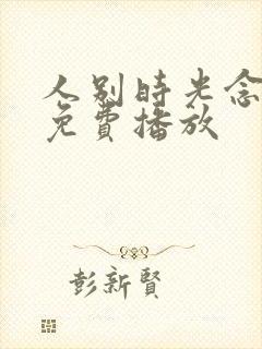 人别时光念短剧免费播放