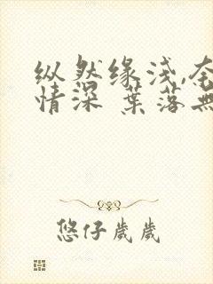 纵然缘浅,奈何情深 叶落无心下载