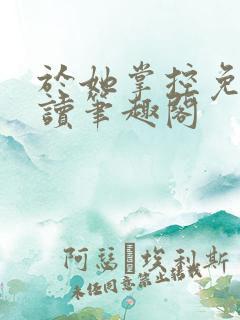 于她掌控免费阅读笔趣阁