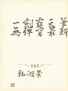 一剑霸天笔趣阁无弹窗最新章节