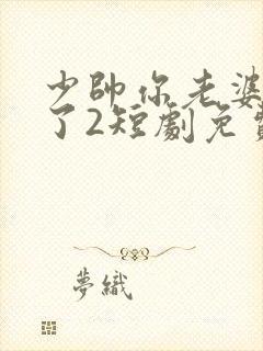 少帅你老婆又跑了2短剧免费观看全集