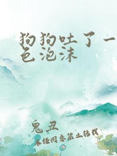 狗狗吐了一点黄色泡沫