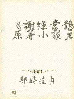 《谢绝当鹊桥》原著小说免费阅读未