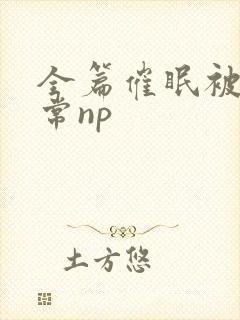 全篇催眠被肉日常np