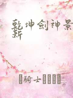 乾坤剑神景言最新