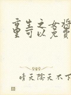 重生之女将星哪里可以免费阅读