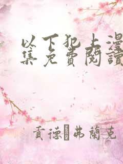 以下犯上漫画全集免费阅读下拉式