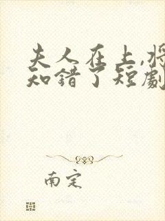 夫人在上,将军知错了短剧免费观看