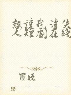 想让我消失的爱人短剧在线观看