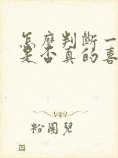 怎么判断一个人是否真的喜欢一个人