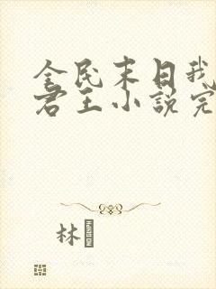 全民末日我病毒君王小说完全版